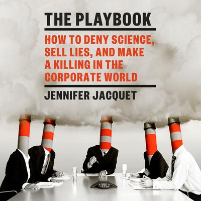 The Playbook: How to Deny Science, Sell Lies, and Make a Killing in the Corporate World Audiobook, by Jennifer Jacquet