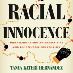 Racial Innocence: Unmasking Latino Anti-Black Bias and the Struggle for Equality Audiobook, by Tanya Katerí Hernández