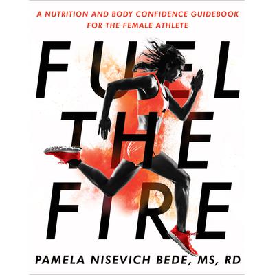 Fuel the Fire: A Nutrition and Body Confidence Guidebook for the Female Athlete Audiobook, by Pamela Nisevich Bede