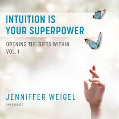 Intuition Is Your Superpower: Opening the Gifts Within, Vol. 1 Audiobook, by Jenniffer Weigel