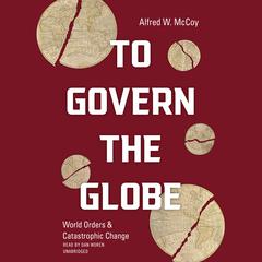To Govern the Globe: World Orders and Catastrophic Change Audiobook, by Alfred W. McCoy