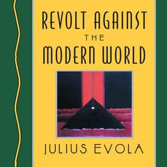 Revolt Against the Modern World: Politics, Religion, and Social Order in the Kali Yuga Audiobook, by Julius Evola