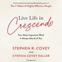 Live Life in Crescendo: Your Most Important Work is Always Ahead of You Audiobook, by Stephen R. Covey