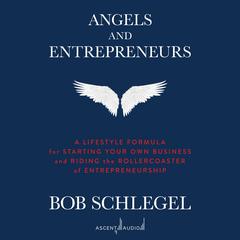 Angels and Entrepreneurs: A Lifestyle Formula for Starting Your Own Business and Riding the Rollercoaster of Entrepreneurship Audiobook, by Bob Schlegel
