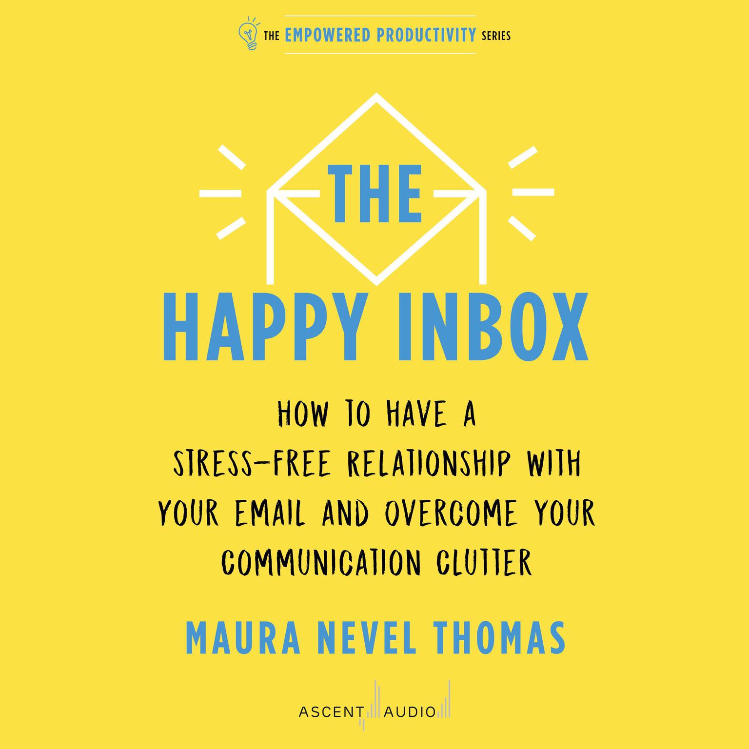 The Happy Inbox: How to Have a Stress-Free Relationship with Your Email and Overcome Your Communication Clutter Audiobook, by Maura Nevel Thomas