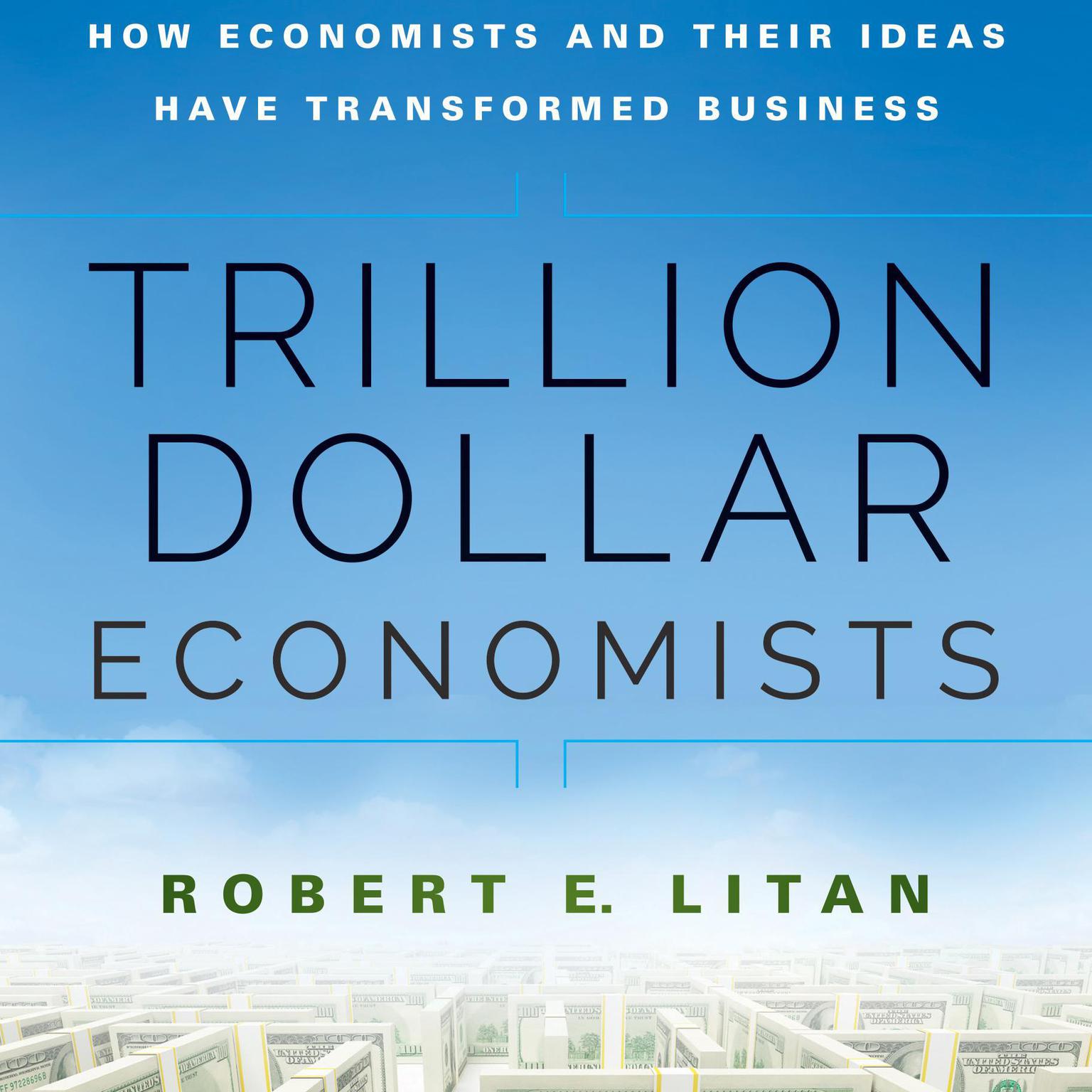 Trillion Dollar Economists: How Economists and Their Ideas have Transformed Business Audiobook, by Robert E. Litan