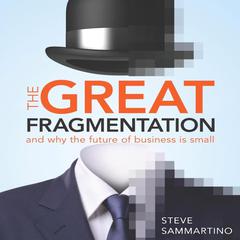 The Great Fragmentation: And Why the Future of Business is Small Audiobook, by Steve Sammartino