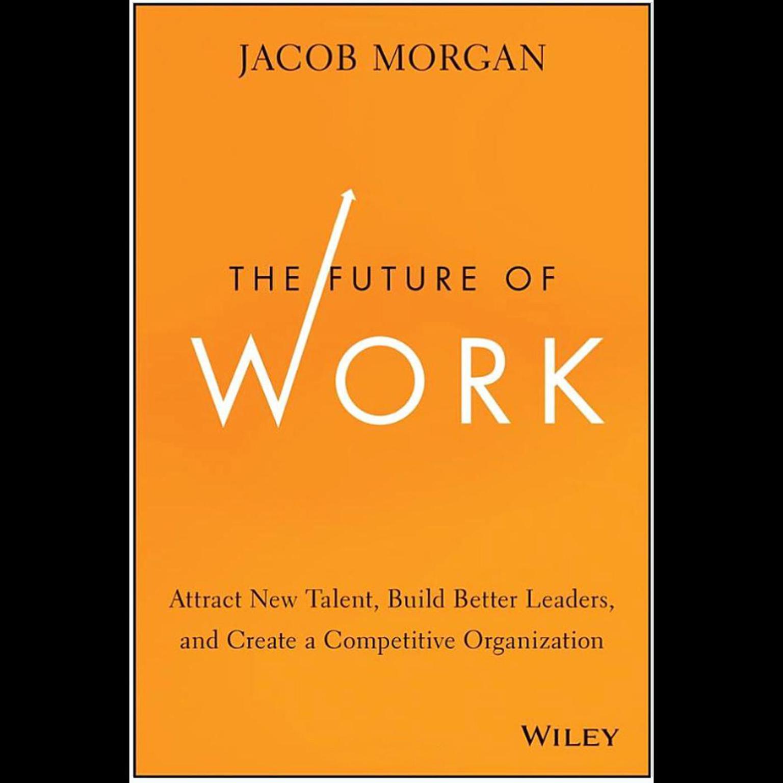 The Future of Work: Attract New Talent, Build Better Leaders, and Create a Competitive Organization Audiobook, by Jacob Morgan