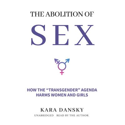 The Abolition of Sex: How the “Transgender” Agenda Harms Women and Girls Audiobook, by Kara Dansky