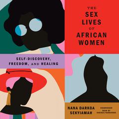 The Sex Lives of African Women: Self-Discovery, Freedom, and Healing Audiobook, by Nana Darkoa Sekyiamah