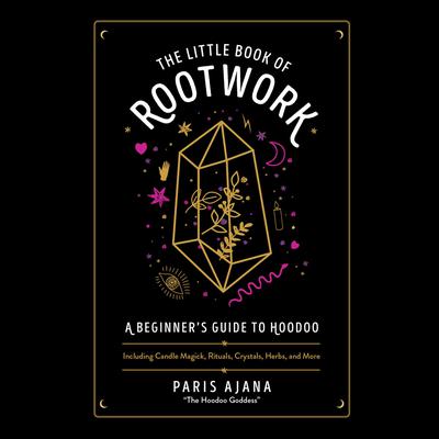 The Little Book of Rootwork: A Beginners Guide to Hoodoo--Including Candle Magic, Rituals, Crystals, Herbs, and More Audiobook, by Paris Ajana