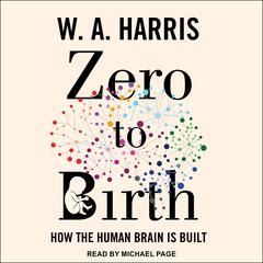 Zero to Birth: How the Human Brain Is Built Audiobook, by W.A. Harris