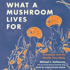 What a Mushroom Lives For: Matsutake and the Worlds They Make Audiobook, by 