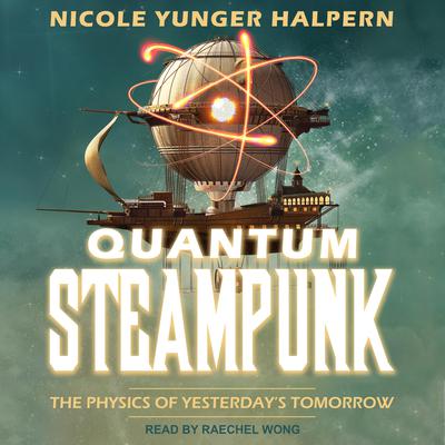 Quantum Steampunk: The Physics of Yesterdays Tomorrow Audiobook, by Nicole Yunger Halpern
