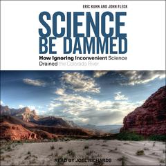 Science Be Dammed: How Ignoring Inconvenient Science Drained the Colorado River Audiobook, by Eric Kuhn