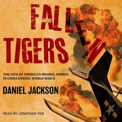 Fallen Tigers: The Fate of Americas Missing Airmen in China during World War II Audiobook, by Daniel Jackson