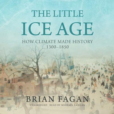 The Little Ice Age: How Climate Made History 1300–1850 Audiobook, by Brian Fagan