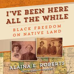 Ive Been Here All the While: Black Freedom on Native Land Audiobook, by Alaina E. Roberts