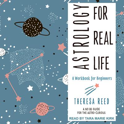 Astrology for Real Life: A Workbook for Beginners (A No B.S. Guide for the Astro-Curious) Audiobook, by Theresa Reed