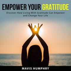 Empower Your Gratitude: Discover How Living With Gratitude Can Empower and Change Your Life Audiobook, by Mavis Humphry
