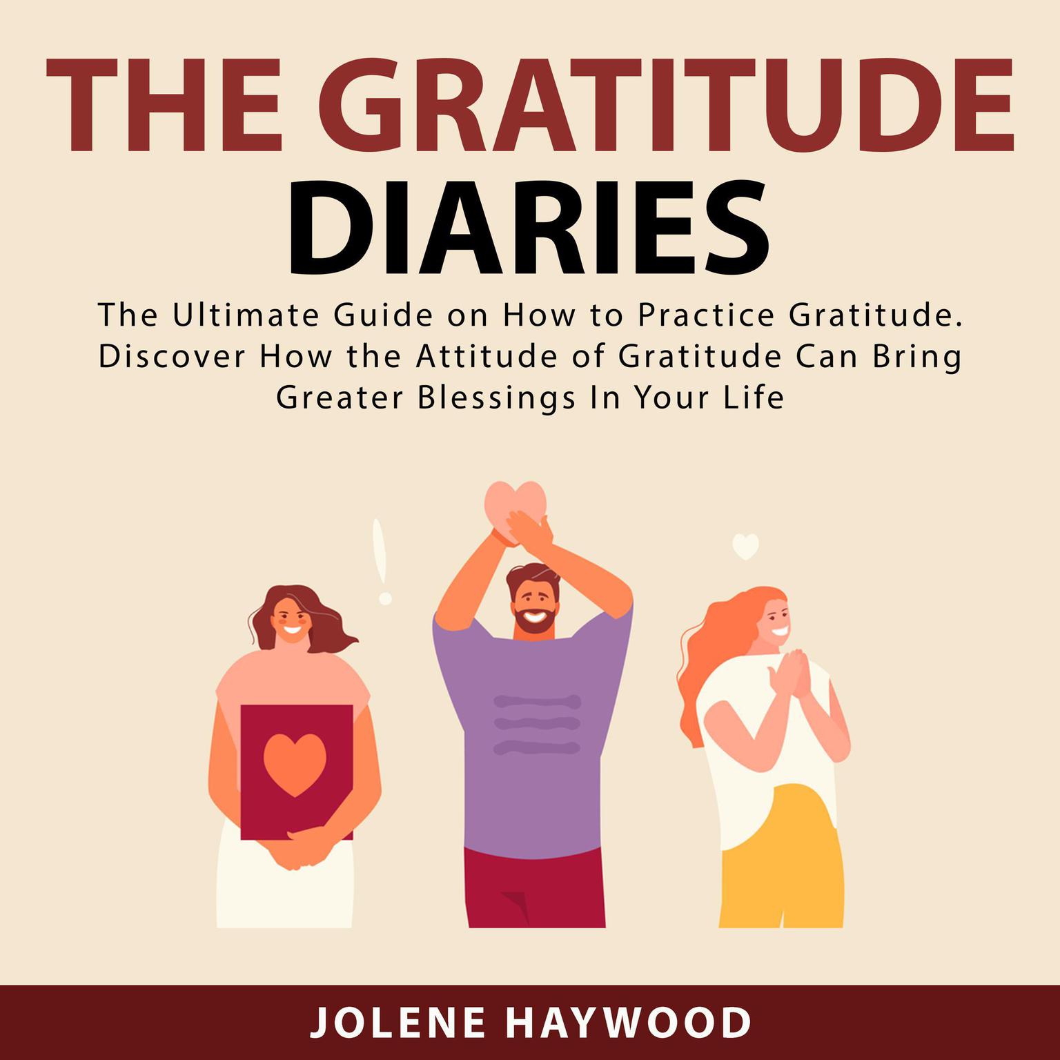 The Gratitude Diaries: The Ultimate Guide on How to Practice Gratitude. Discover How the Attitude of Gratitude Can Bring Greater Blessings In Your Life Audiobook, by Jolene Haywood
