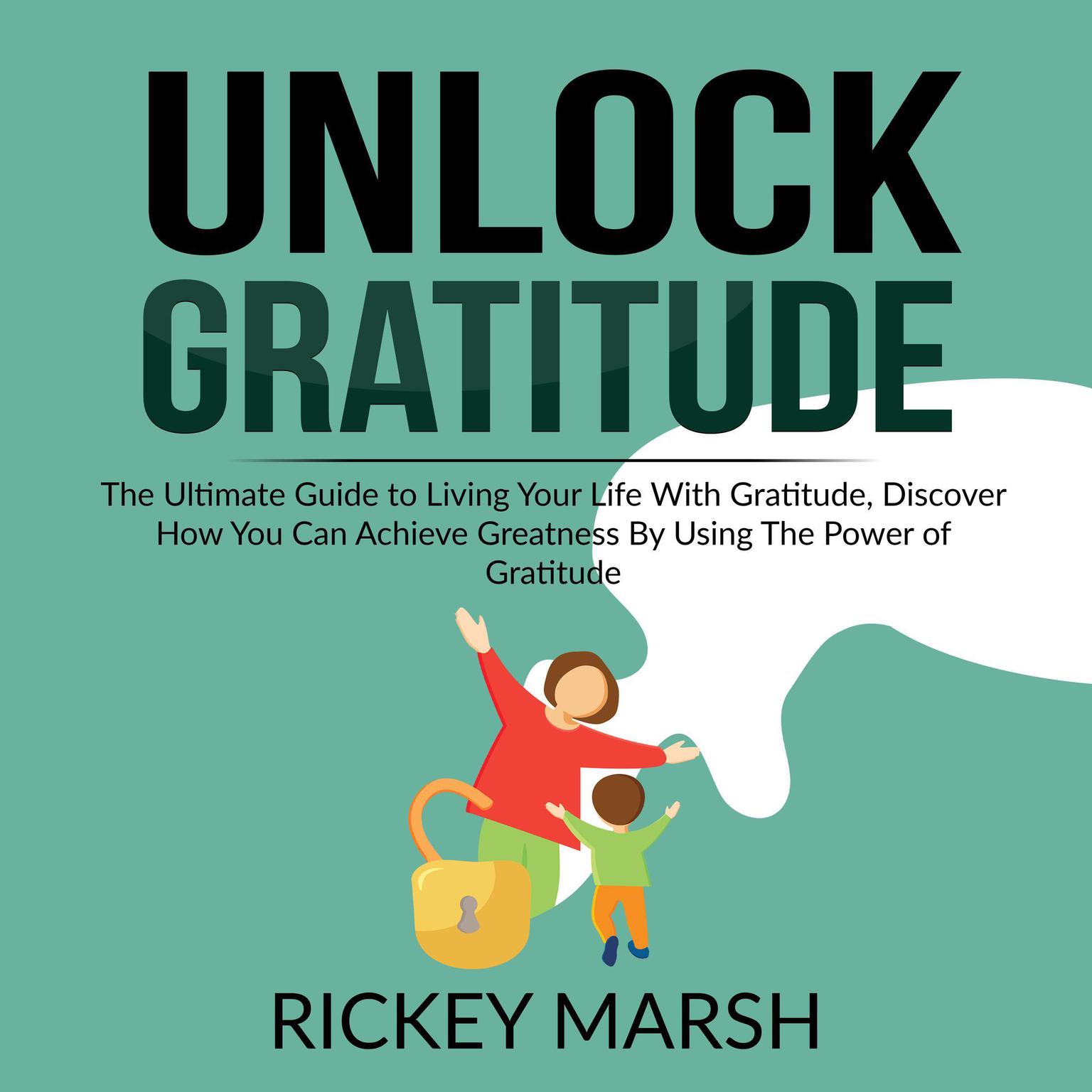 Unlock Gratitude: The Ultimate Guide to Living Your Life With Gratitude, Discover How You Can Achieve Greatness By Using The Power of Gratitude Audiobook, by Rickey Marsh