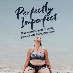 Perfectly Imperfect: Your complete guide to loving yourself and loving your body Audiobook, by Lunaria Gaia