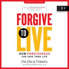 Forgive to Live: How Forgiveness Can Save Your Life, 10th Anniversary Edition Audiobook, by Dick Tibbits