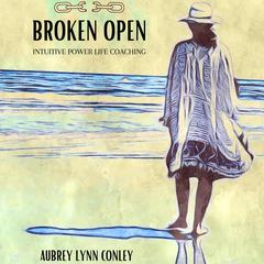 BROKEN OPEN: Intuitive Power Life Coaching Audiobook, by Aubrey Lynn Conley