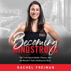 Becoming MindStrong: The Truth About Health, Fitness, and the Bullsh*t That’s Holding You Back Audiobook, by Rachel Freiman