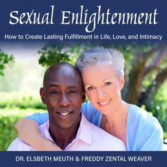 Sexual Enlightenment: How to Create Lasting Fulfillment in Life, Love and Intimacy Audiobook, by Elsbeth Meuth  Freddy Zental Weaver