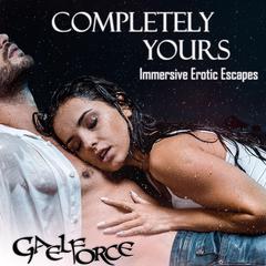 Completely Yours: Immersive Erotic Escapes Audiobook, by Gael Force