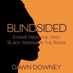 Blindsided: Essays from the Only Black Woman in the Room Audiobook, by Dawn Downey