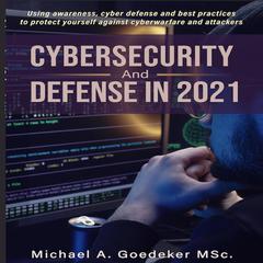 Cybersecurity and Defense in 2021 2nd Ed.: Using awareness, cyber defense and best practices to protect yourself against cyberwarfare and attackers Audiobook, by Michael Anton Goedeker MSc.