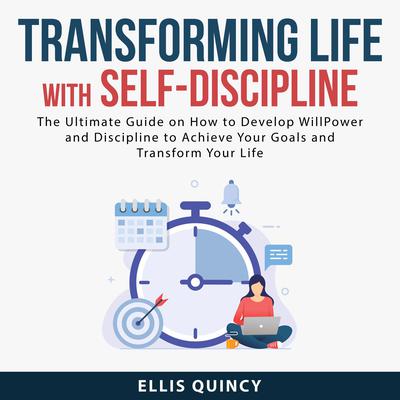 Transforming Life With Self-Discipline: The Ultimate Guide on How to Develop Will Power and Discipline to Achieve Your Goals and Transform Your Life Audiobook, by Ellis Quincy