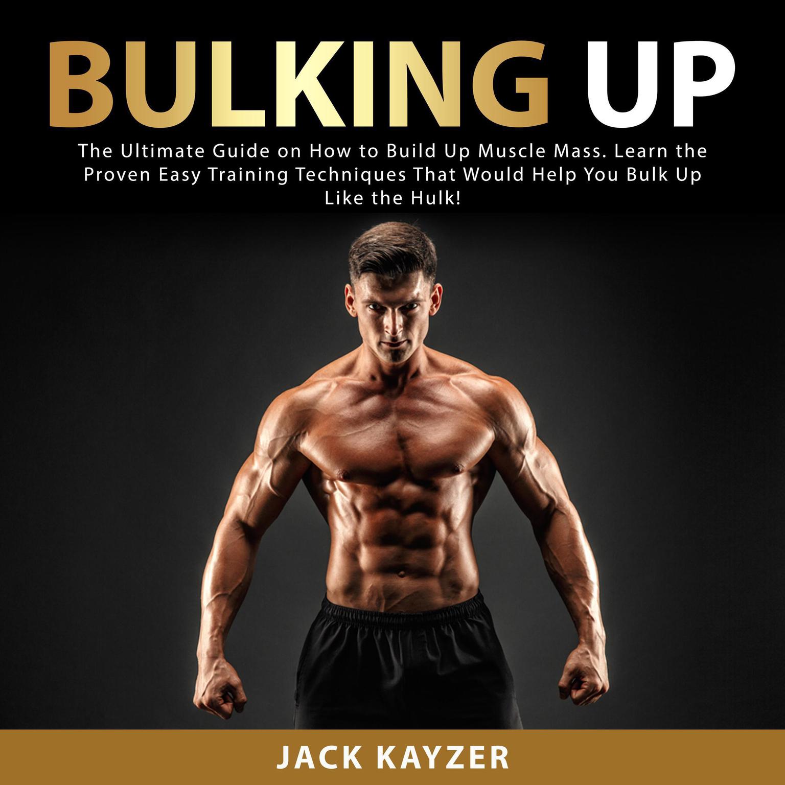 Bulking up: The Ultimate Guide on How to Build Up Muscle Mass. Learn the Proven Easy Training Techniques That Would Help You Bulk Up Like the Hulk! Audiobook, by Jack Kayzer