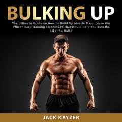 Bulking up: The Ultimate Guide on How to Build Up Muscle Mass. Learn the Proven Easy Training Techniques That Would Help You Bulk Up Like the Hulk! Audiobook, by Jack Kayzer