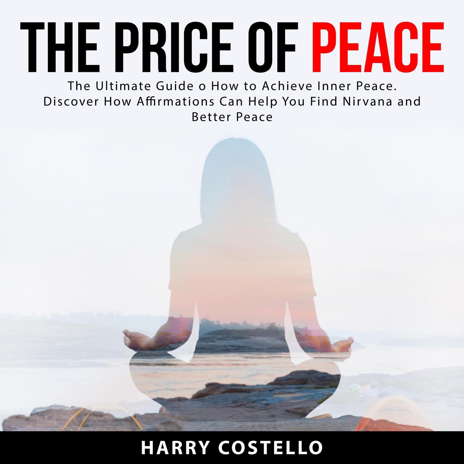 The Price of Peace: The Ultimate Guide on How to Achieve Inner Peace. Discover How Affirmations Can Help You Find Nirvana and Better Peace Audiobook, by Harry Costello