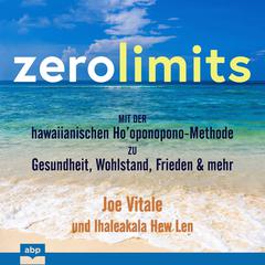 Zero Limits: Mit der hawaiianischen Ho’oponopono-Methode zu Gesundheit, Wohlstand, Frieden und mehr Audiobook, by Joe Vitale