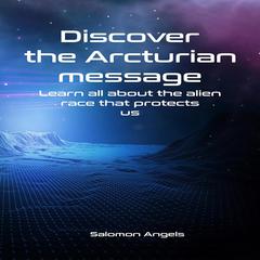 Discover the Arcturian message: Learn all about the alien race that  protects us Audiobook, by Salomon Angels