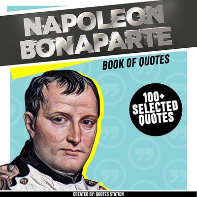 Napoleon Bonaparte: Book Of Quotes (+100 Selected Quotes) Audiobook, by Quotes Station