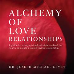 Alchemy of Love Relationships: A guide for using spiritual principles to heal the heart, attracting the right mate and creating a lasting and loving relationship Audiobook, by Joseph Michael Levry
