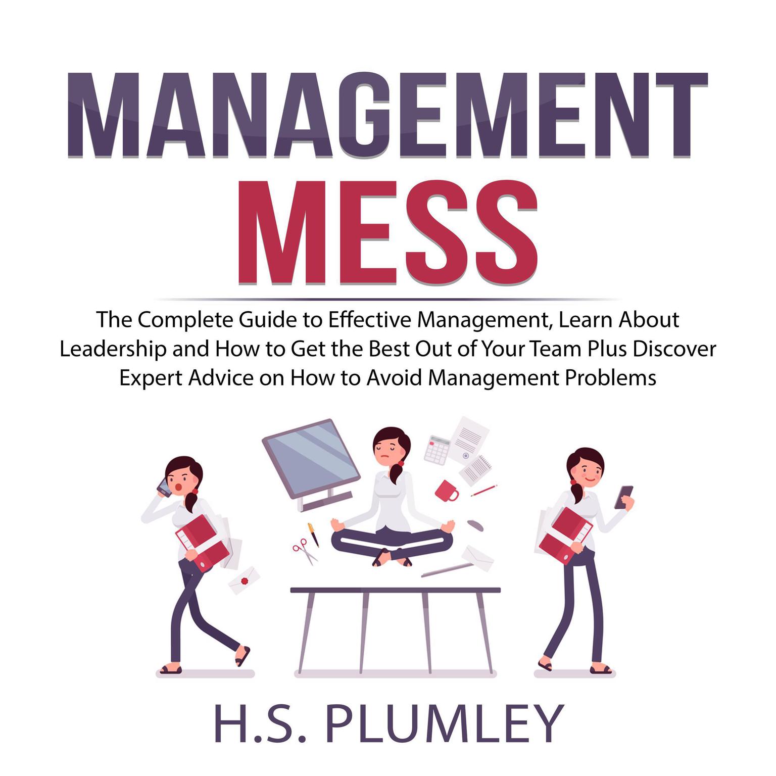 Management Mess: The Complete Guide to Effective Management, Learn About Leadership and How to Get the Best Out of Your Team Plus Discover Expert Advice on How to Avoid Management Problems Audiobook, by H.S. Plumley