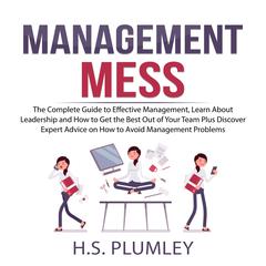 Management Mess: The Complete Guide to Effective Management, Learn About Leadership and How to Get the Best Out of Your Team Plus Discover Expert Advice on How to Avoid Management Problems Audiobook, by H.S. Plumley