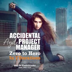 Accidental Agile Project Manager: Zero to Hero in 7 Iterations Audiobook, by Ray W. Frohnhoefer