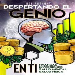 Despertando el Genio en ti: Finanzas, Inversiones, Salud Mental & Salud Fisica Audiobook, by Rey Anthony