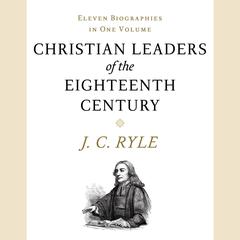 Christian Leaders of the Eighteenth Century: Eleven Biographies in One Volume Audiobook, by J. C. Ryle