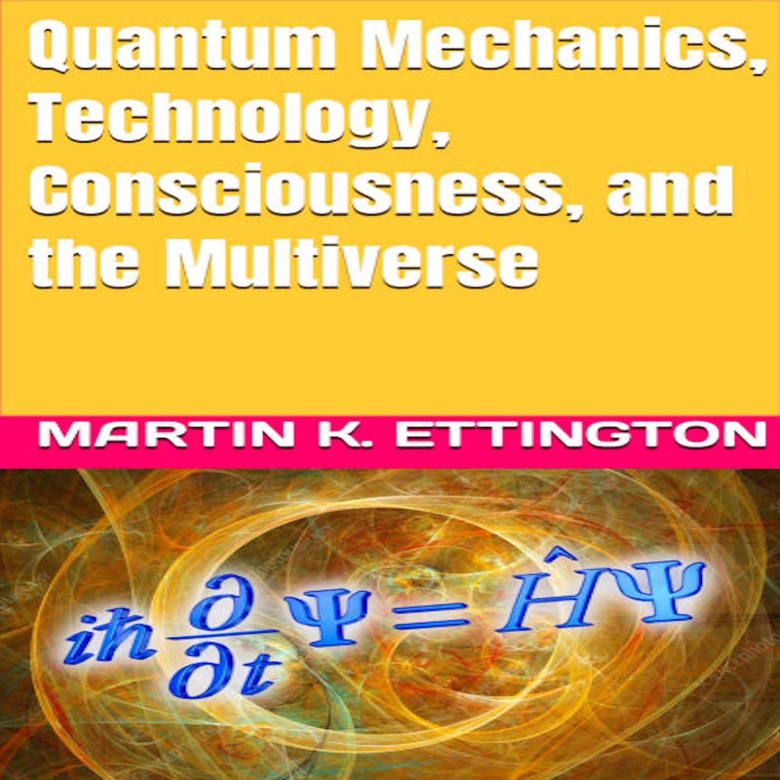 Quantum Mechanics, Technology, Consciousness, and the Multiverse Audiobook, by Martin K. Ettington