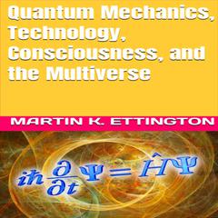 Quantum Mechanics, Technology, Consciousness, and the Multiverse Audiobook, by Martin K. Ettington