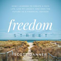 Freedom Street: How I Learned to Create a Rich Life, Live My Legacy, and Own the Future as a Financial Advisor Audiobook, by Scott Danner